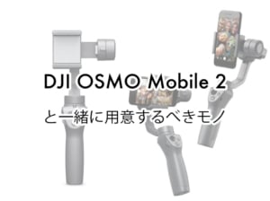 スマホ撮影がブレない！DJI OSMO Mobile 2と一緒に用意するべきモノ【スマートフォン用ジンバル】
