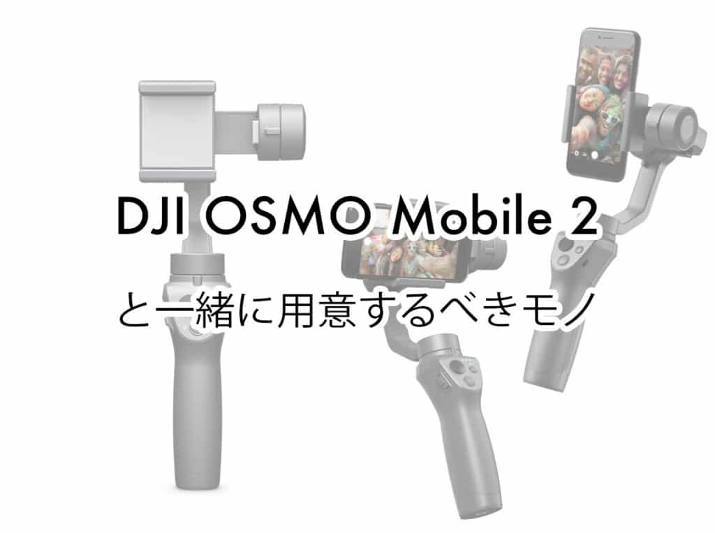 スマホ撮影がブレない！DJI OSMO Mobile 2と一緒に用意するべきモノ 