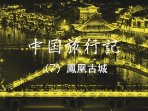 【中国旅行記 NO.7】夢の街、中国一美しい鳳凰古城を訪れる